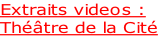 Extraits videos :
Théâtre de la Cité

